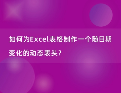 如何为Excel表格制作一个随日期自动变化的动态表头？